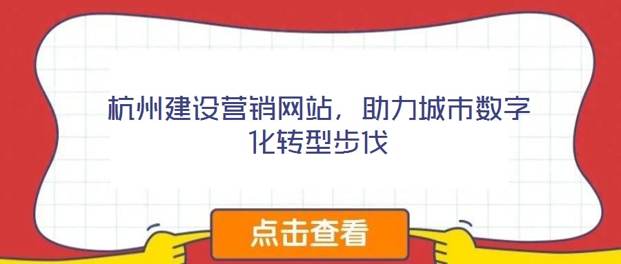 杭州建設(shè)營(yíng)銷(xiāo)網(wǎng)站，助力城市數(shù)字化轉(zhuǎn)型步伐