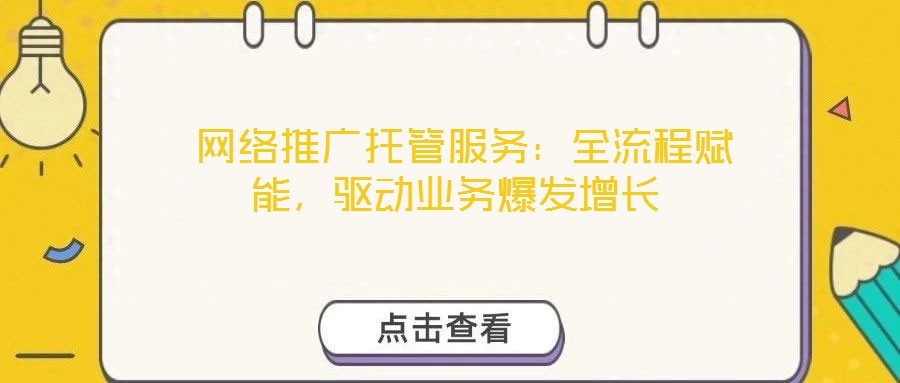  網(wǎng)絡(luò)推廣托管服務(wù)：全流程賦能，驅(qū)動(dòng)業(yè)務(wù)爆發(fā)增長(zhǎng)