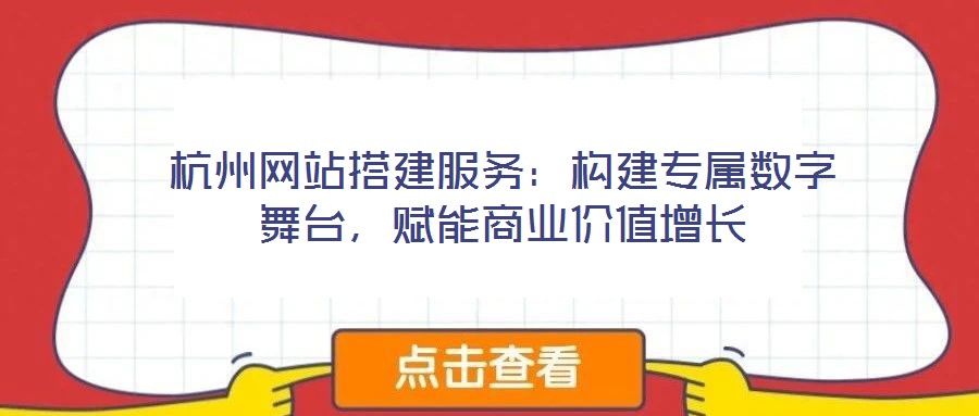 杭州網(wǎng)站搭建服務(wù)：構(gòu)建專屬數(shù)字舞臺，賦能商業(yè)價值增長