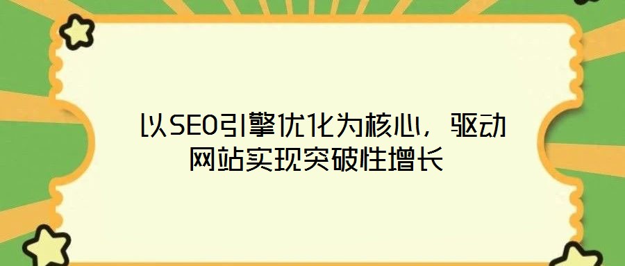  以SEO引擎優(yōu)化為核心，驅(qū)動網(wǎng)站實現(xiàn)突破性增長