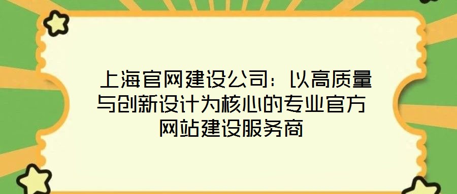  上海官網(wǎng)建設(shè)公司：以高質(zhì)量與創(chuàng)新設(shè)計(jì)為核心的專業(yè)官方網(wǎng)站建設(shè)服務(wù)商