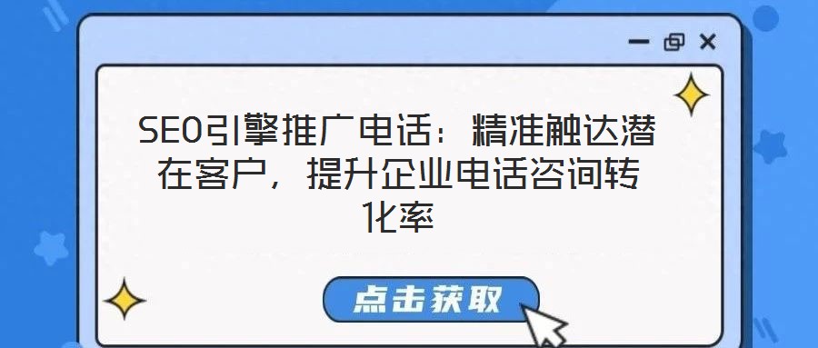 SEO引擎推廣電話：精準(zhǔn)觸達(dá)潛在客戶，提升企業(yè)電話咨詢轉(zhuǎn)化率