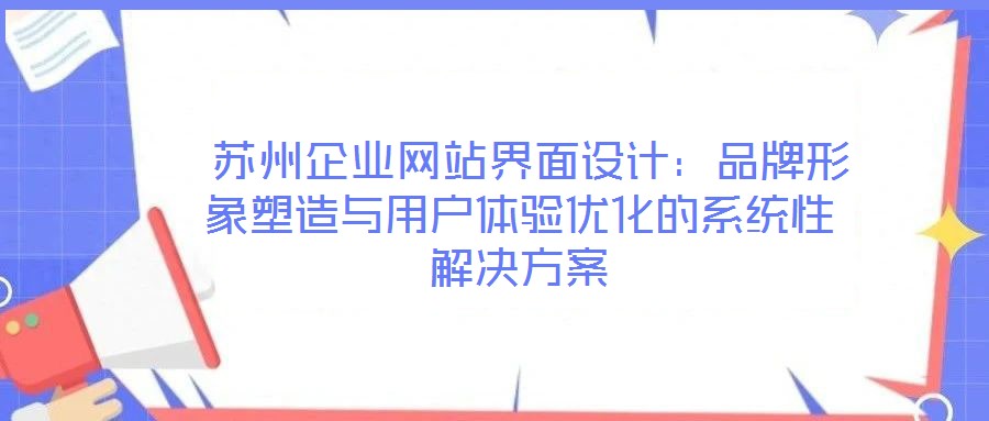  蘇州企業(yè)網(wǎng)站界面設(shè)計：品牌形象塑造與用戶體驗優(yōu)化的系統(tǒng)性解決方案
