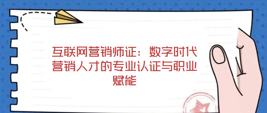 互聯網營銷師證：數字時代營銷人才的專業認證與職業賦能