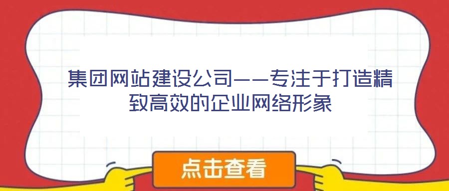 集團網(wǎng)站建設公司——專注于打造精致高效的企業(yè)網(wǎng)絡形象