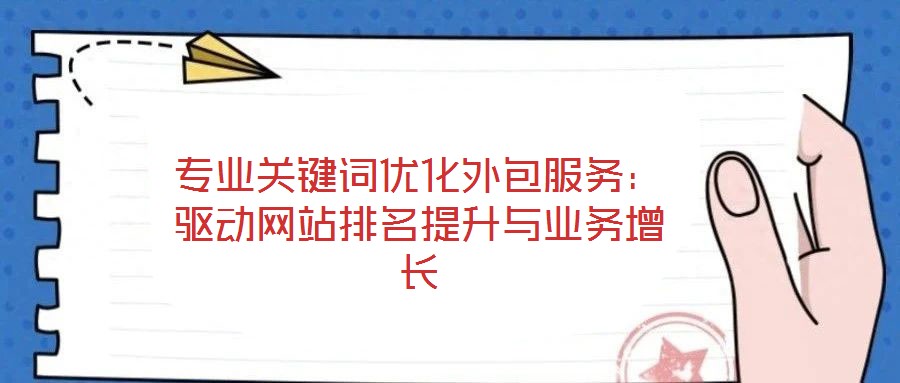 專業(yè)關(guān)鍵詞優(yōu)化外包服務(wù)：驅(qū)動(dòng)網(wǎng)站排名提升與業(yè)務(wù)增長(zhǎng)