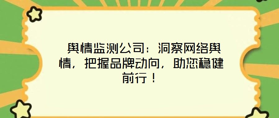  輿情監(jiān)測公司：洞察網(wǎng)絡輿情，把握品牌動向，助您穩(wěn)健前行！