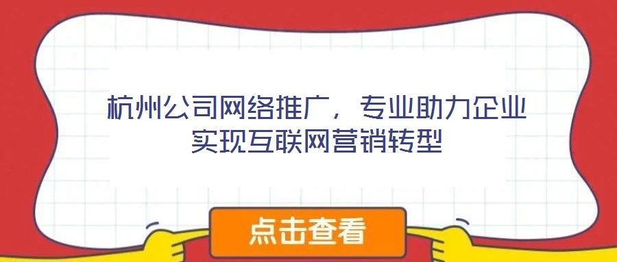 杭州公司網絡推廣，專業助力企業實現互聯網營銷轉型
