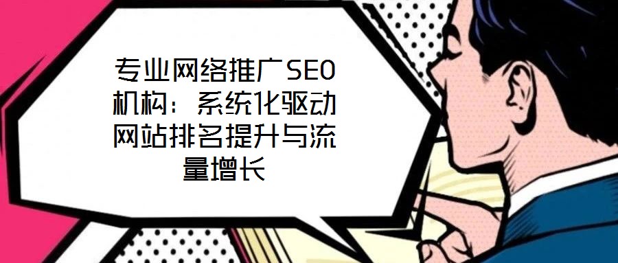 專業網絡推廣SEO機構：系統化驅動網站排名提升與流量增長
