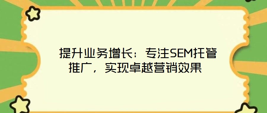  提升業(yè)務(wù)增長：專注SEM托管推廣，實(shí)現(xiàn)卓越營銷效果