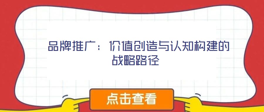 品牌推廣：價值創(chuàng)造與認知構建的戰(zhàn)略路徑