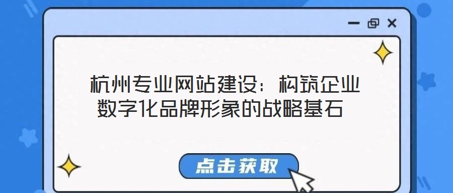  杭州專業(yè)網(wǎng)站建設(shè)：構(gòu)筑企業(yè)數(shù)字化品牌形象的戰(zhàn)略基石