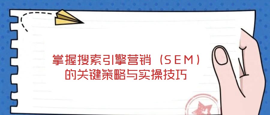 掌握搜索引擎營銷（SEM）的關(guān)鍵策略與實(shí)操技巧