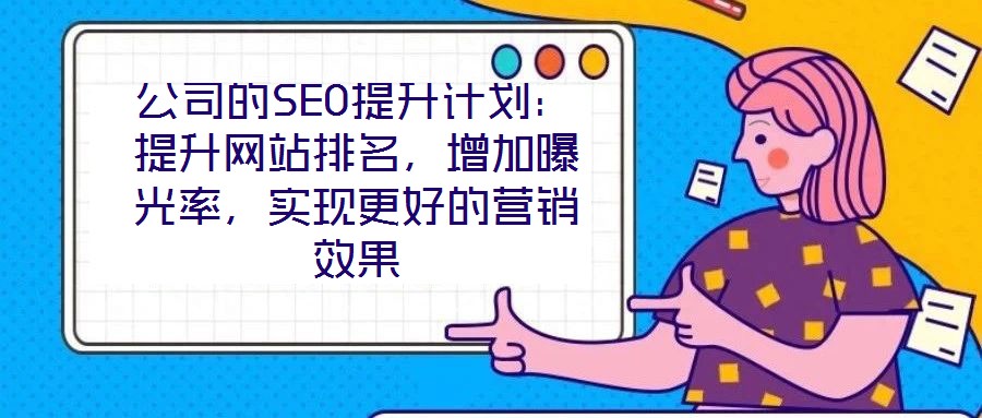 公司的SEO提升計(jì)劃：提升網(wǎng)站排名，增加曝光率，實(shí)現(xiàn)更好的營(yíng)銷效果