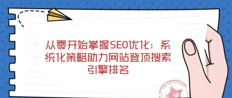 從零開始掌握SEO優化：系統化策略助力網站登頂搜索引擎排名