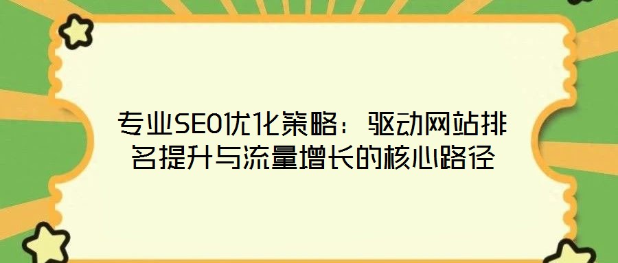 專業SEO優化策略：驅動網站排名提升與流量增長的核心路徑