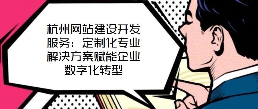 杭州網站建設開發服務：定制化專業解決方案賦能企業數字化轉型