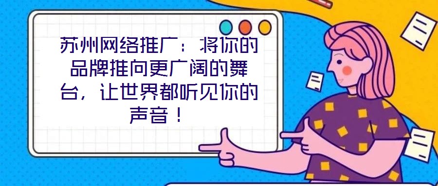 蘇州網(wǎng)絡推廣：將你的品牌推向更廣闊的舞臺，讓世界都聽見你的聲音！