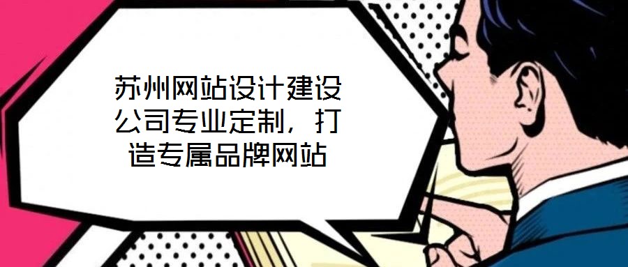 蘇州網(wǎng)站設(shè)計建設(shè)公司專業(yè)定制，打造專屬品牌網(wǎng)站