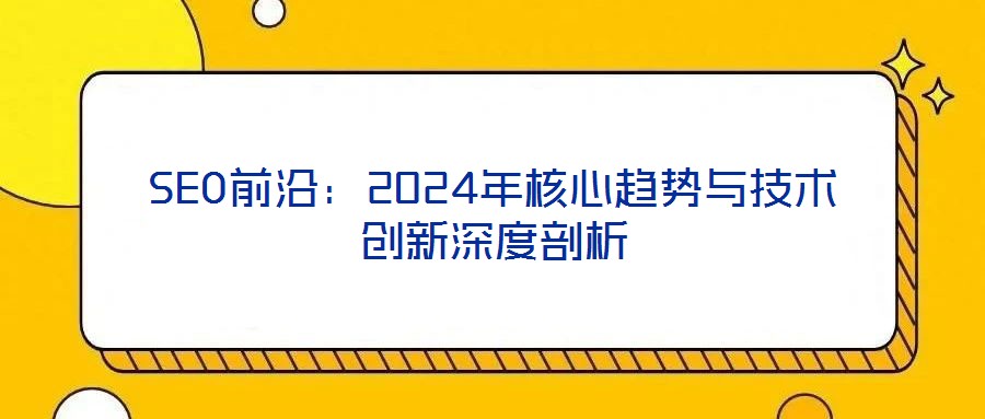 SEO前沿：2024年核心趨勢與技術創(chuàng)新深度剖析