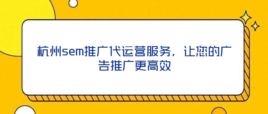杭州sem推廣代運營服務，讓您的廣告推廣更高效