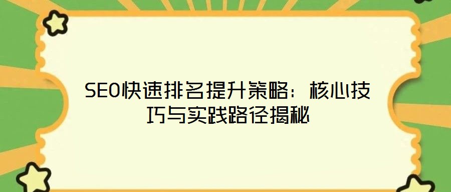 SEO快速排名提升策略：核心技巧與實(shí)踐路徑揭秘