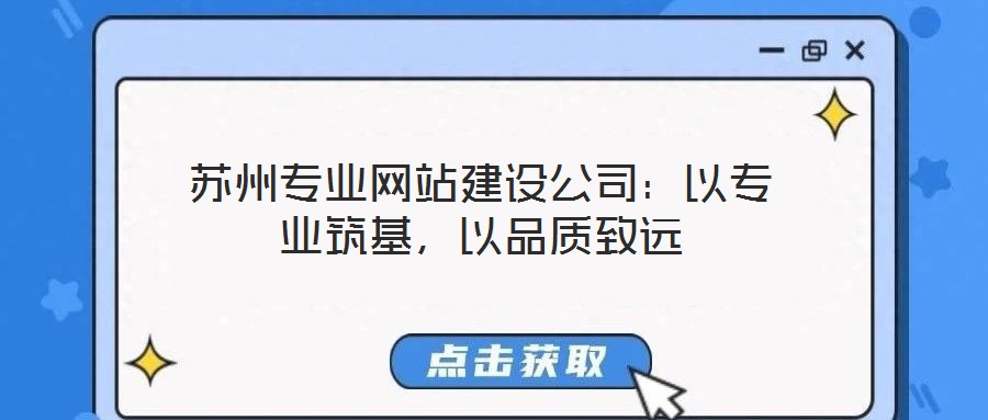 蘇州專業(yè)網(wǎng)站建設(shè)公司：以專業(yè)筑基，以品質(zhì)致遠(yuǎn)