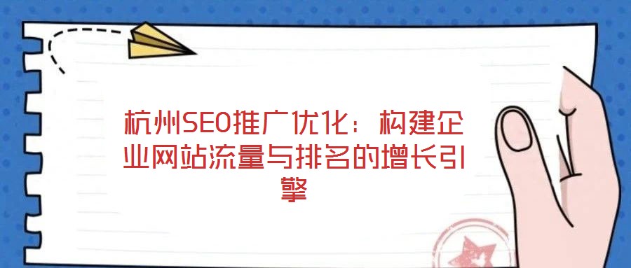 杭州SEO推廣優(yōu)化：構(gòu)建企業(yè)網(wǎng)站流量與排名的增長引擎