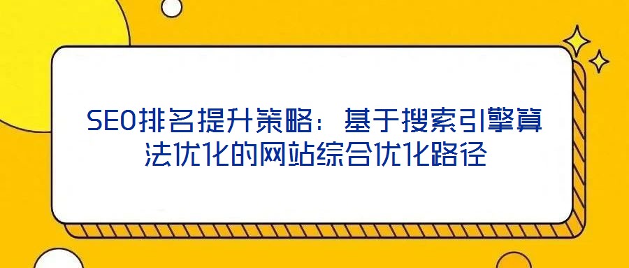 SEO排名提升策略：基于搜索引擎算法優化的網站綜合優化路徑