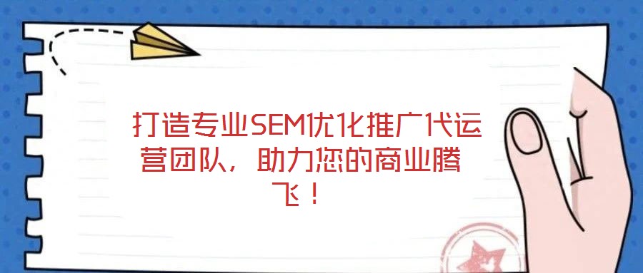  打造專業(yè)SEM優(yōu)化推廣代運(yùn)營團(tuán)隊(duì)，助力您的商業(yè)騰飛！
