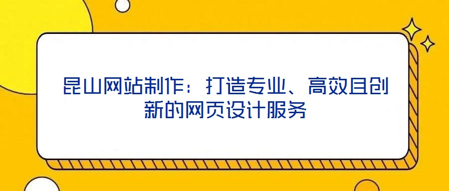 昆山網(wǎng)站制作：打造專業(yè)、高效且創(chuàng)新的網(wǎng)頁設計服務