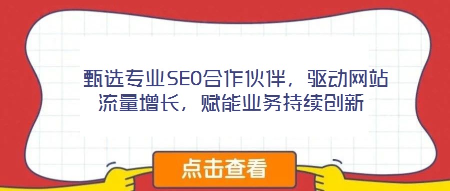  甄選專業SEO合作伙伴，驅動網站流量增長，賦能業務持續創新
