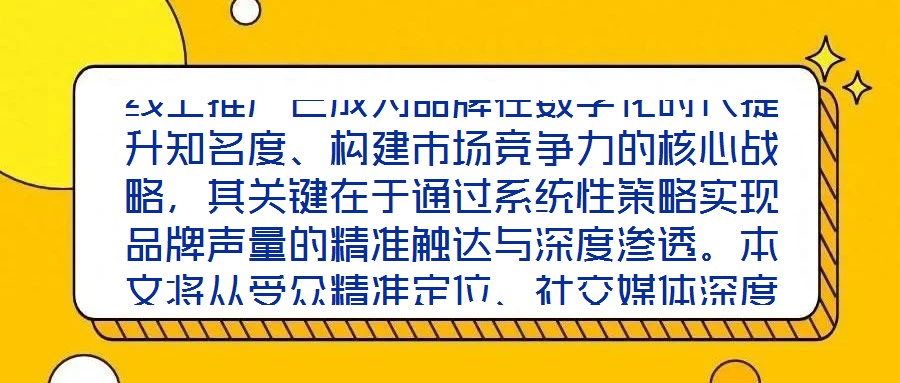 線上推廣已成為品牌在數(shù)字化時代提升知名度、構(gòu)建市場競爭力的核心戰(zhàn)略，其關(guān)鍵在于通過系統(tǒng)性策略實現(xiàn)品牌聲量的精準觸達與深度滲透。本文將從受眾精準定位、社交媒體深度