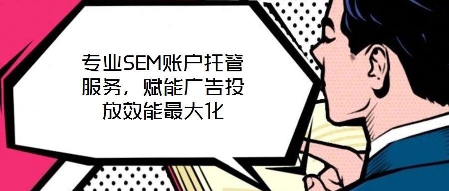 專業SEM賬戶托管服務，賦能廣告投放效能最大化