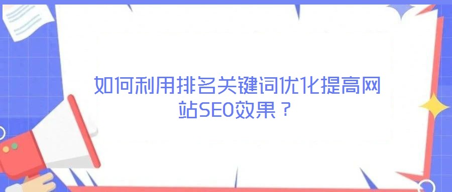 如何利用排名關鍵詞優化提高網站SEO效果？