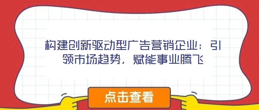 構建創新驅動型廣告營銷企業：引領市場趨勢，賦能事業騰飛
