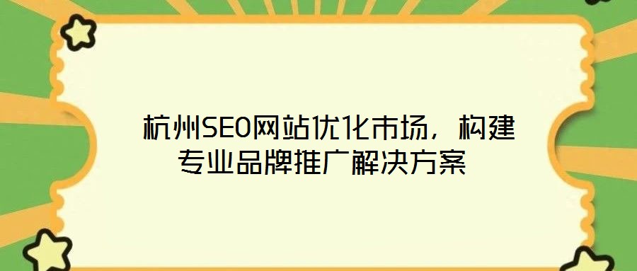  杭州SEO網站優化市場，構建專業品牌推廣解決方案