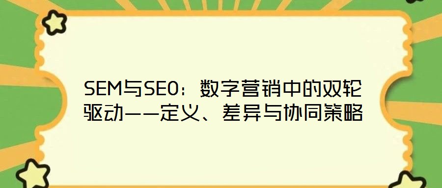SEM與SEO：數(shù)字營銷中的雙輪驅(qū)動(dòng)——定義、差異與協(xié)同策略