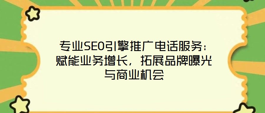  專業(yè)SEO引擎推廣電話服務(wù)：賦能業(yè)務(wù)增長，拓展品牌曝光與商業(yè)機會