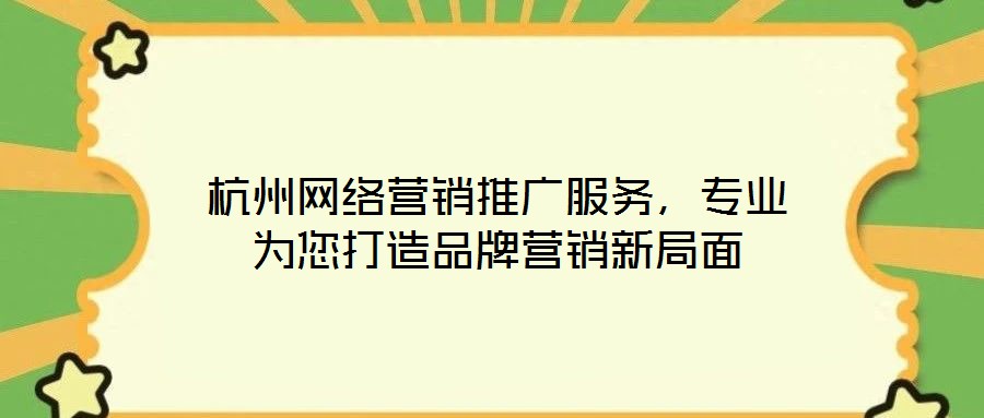 杭州網(wǎng)絡營銷推廣服務，專業(yè)為您打造品牌營銷新局面