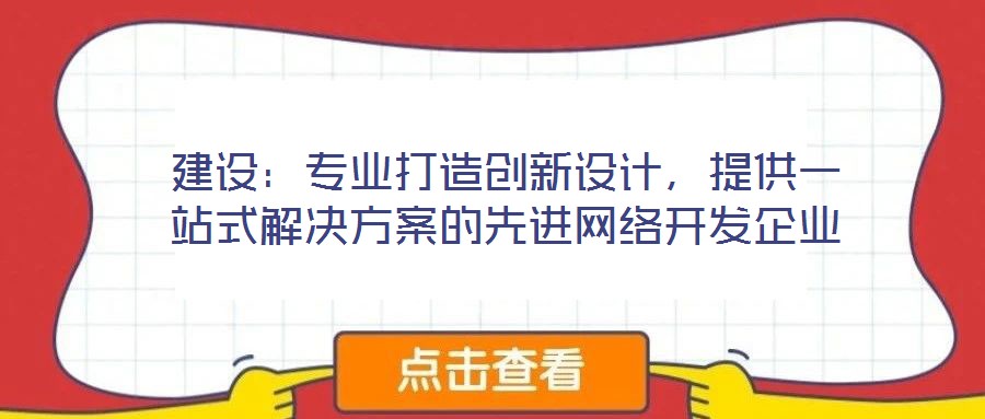 建設：專業(yè)打造創(chuàng)新設計，提供一站式解決方案的先進網(wǎng)絡開發(fā)企業(yè)