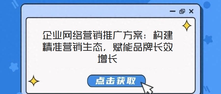 企業網絡營銷推廣方案：構建精準營銷生態，賦能品牌長效增長