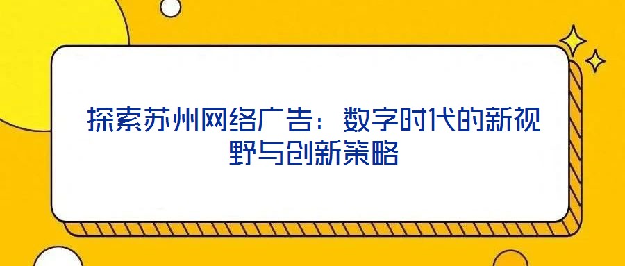 探索蘇州網絡廣告：數(shù)字時代的新視野與創(chuàng)新策略