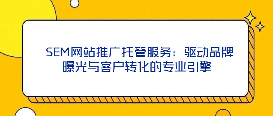  SEM網站推廣托管服務：驅動品牌曝光與客戶轉化的專業(yè)引擎