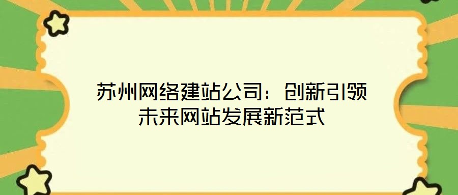 蘇州網(wǎng)絡(luò)建站公司：創(chuàng)新引領(lǐng)未來網(wǎng)站發(fā)展新范式