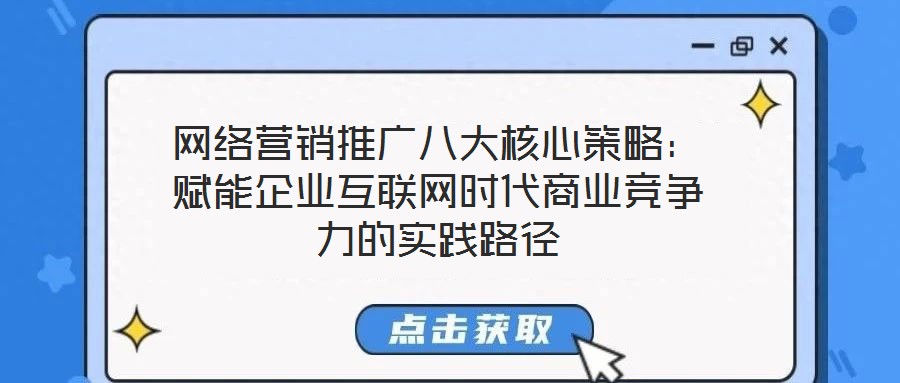 網(wǎng)絡(luò)營(yíng)銷推廣八大核心策略：賦能企業(yè)互聯(lián)網(wǎng)時(shí)代商業(yè)競(jìng)爭(zhēng)力的實(shí)踐路徑
