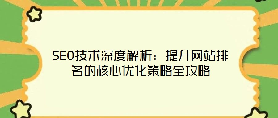 SEO技術深度解析：提升網(wǎng)站排名的核心優(yōu)化策略全攻略