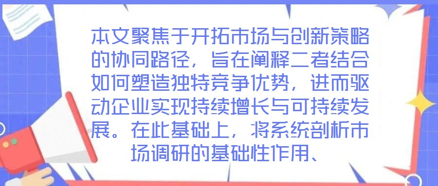 本文聚焦于開拓市場與創(chuàng)新策略的協(xié)同路徑，旨在闡釋二者結合如何塑造獨特競爭優(yōu)勢，進而驅動企業(yè)實現(xiàn)持續(xù)增長與可持續(xù)發(fā)展。在此基礎上，將系統(tǒng)剖析市場調研的基礎性作用、