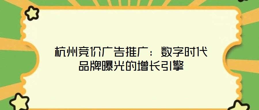 杭州競(jìng)價(jià)廣告推廣：數(shù)字時(shí)代品牌曝光的增長(zhǎng)引擎