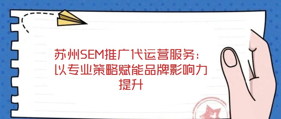 蘇州SEM推廣代運(yùn)營(yíng)服務(wù)：以專業(yè)策略賦能品牌影響力提升